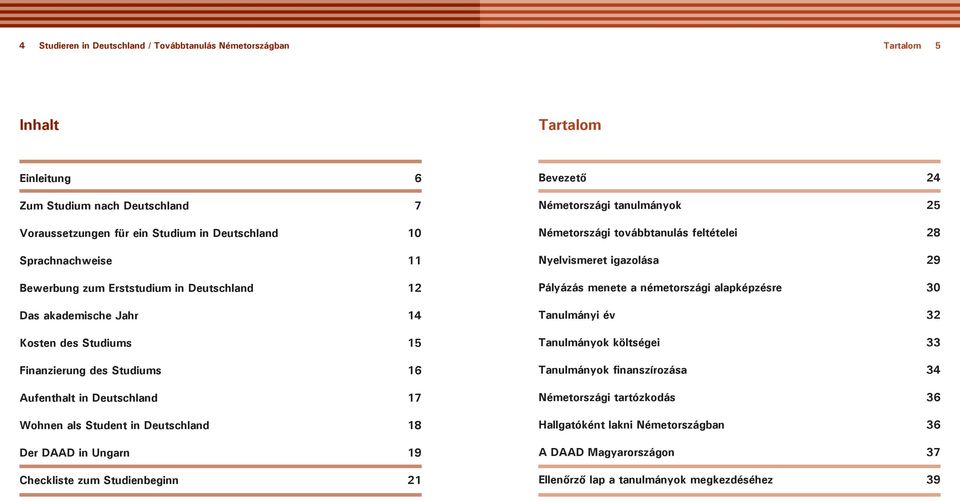 Ungarn 19 heckliste zum Studienbeginn 21 Bevezető 2 Németországi tanulmányok 25 Németországi továbbtanulás feltételei 28 Nyelvismeret igazolása 29 Pályázás menete a németországi alapképzésre 30