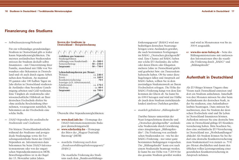 Die meisten ausländischen Studierenden müssen ihr Studium deshalb selbst finanzieren mit Unterstützung ihrer Familie, manchmal mit Hilfe von Verwandten oder Bekannten in Deutschland und oft auch