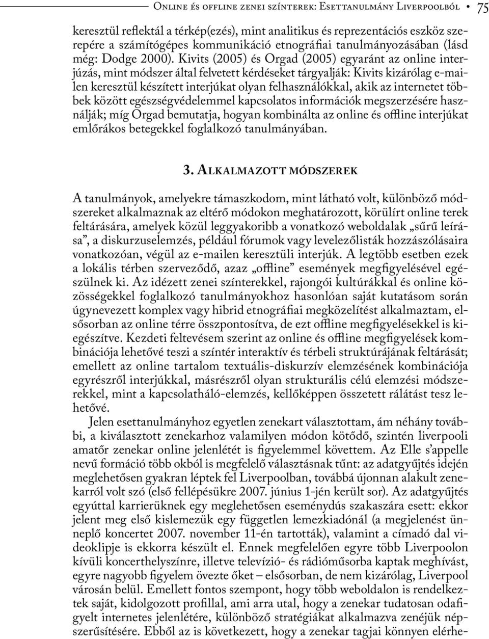 Kivits (2005) és Orgad (2005) egyaránt az online interjúzás, mint módszer által felvetett kérdéseket tárgyalják: Kivits kizárólag e-mailen keresztül készített interjúkat olyan felhasználókkal, akik