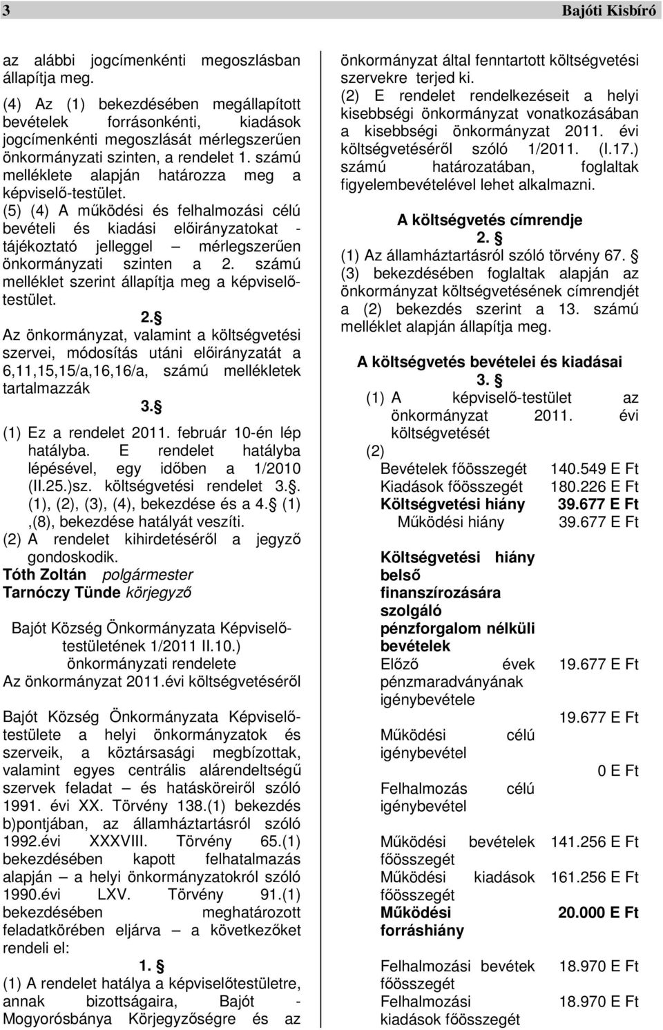 (5) (4) A működési és felhalmozási célú bevételi és kiadási előirányzatokat - tájékoztató jelleggel mérlegszerűen önkormányzati szinten a 2. számú melléklet szerint állapítja meg a képviselőtestület.