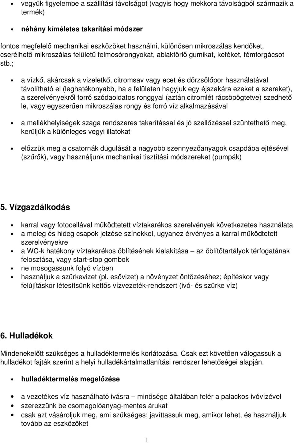 ; a vízkő, akárcsak a vizeletkő, citromsav vagy ecet és dörzsölőpor használatával távolítható el (leghatékonyabb, ha a felületen hagyjuk egy éjszakára ezeket a szereket), a szerelvényekről forró