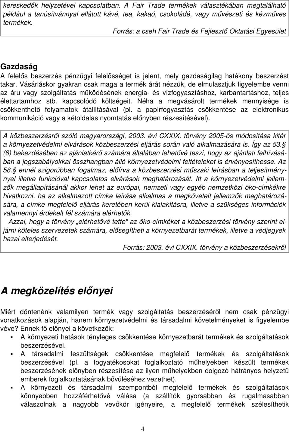 Vásárláskor gyakran csak maga a termék árát nézzük, de elmulasztjuk figyelembe venni az áru vagy szolgáltatás működésének energia és vízfogyasztáshoz, karbantartáshoz, teljes élettartamhoz stb.