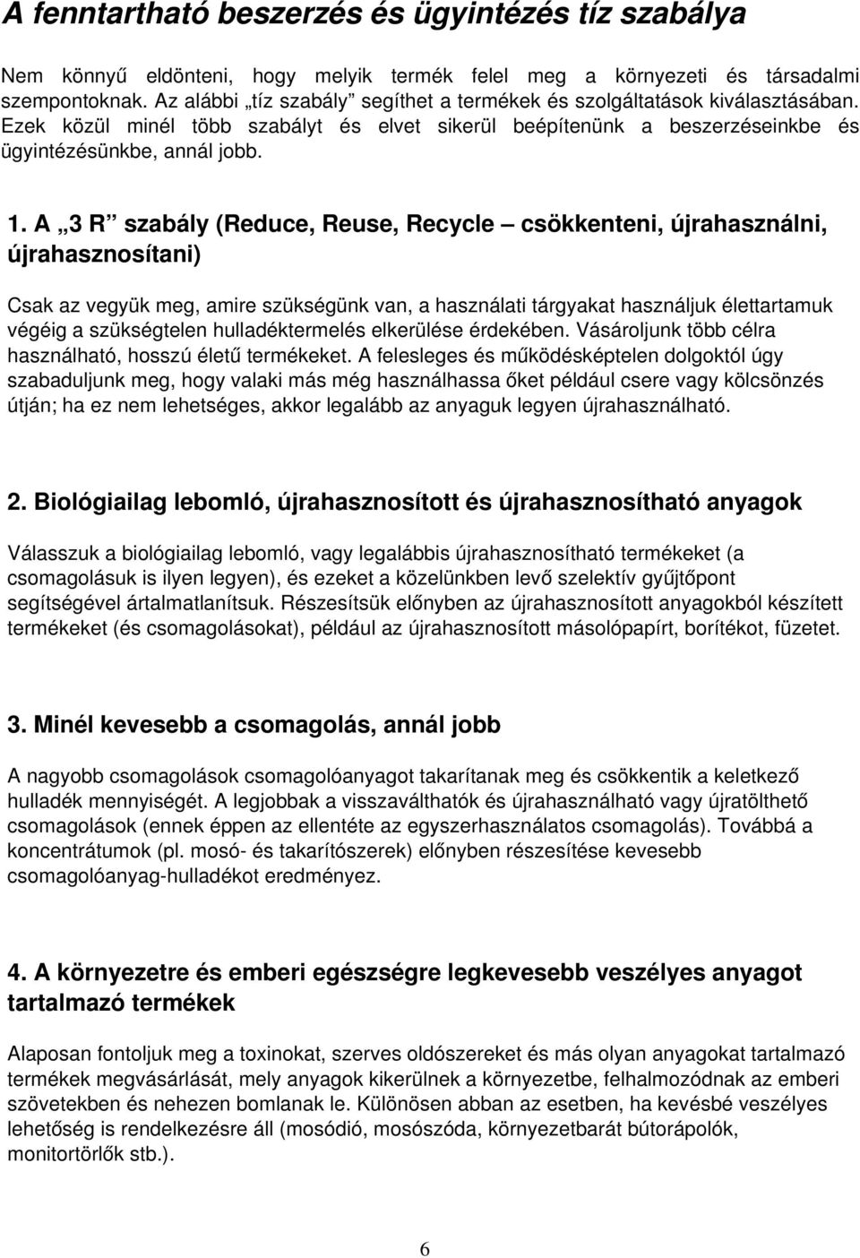 . A 3 R szabály (Reduce, Reuse, Recycle csökkenteni, újrahasználni, újrahasznosítani) Csak az vegyük meg, amire szükségünk van, a használati tárgyakat használjuk élettartamuk végéig a szükségtelen