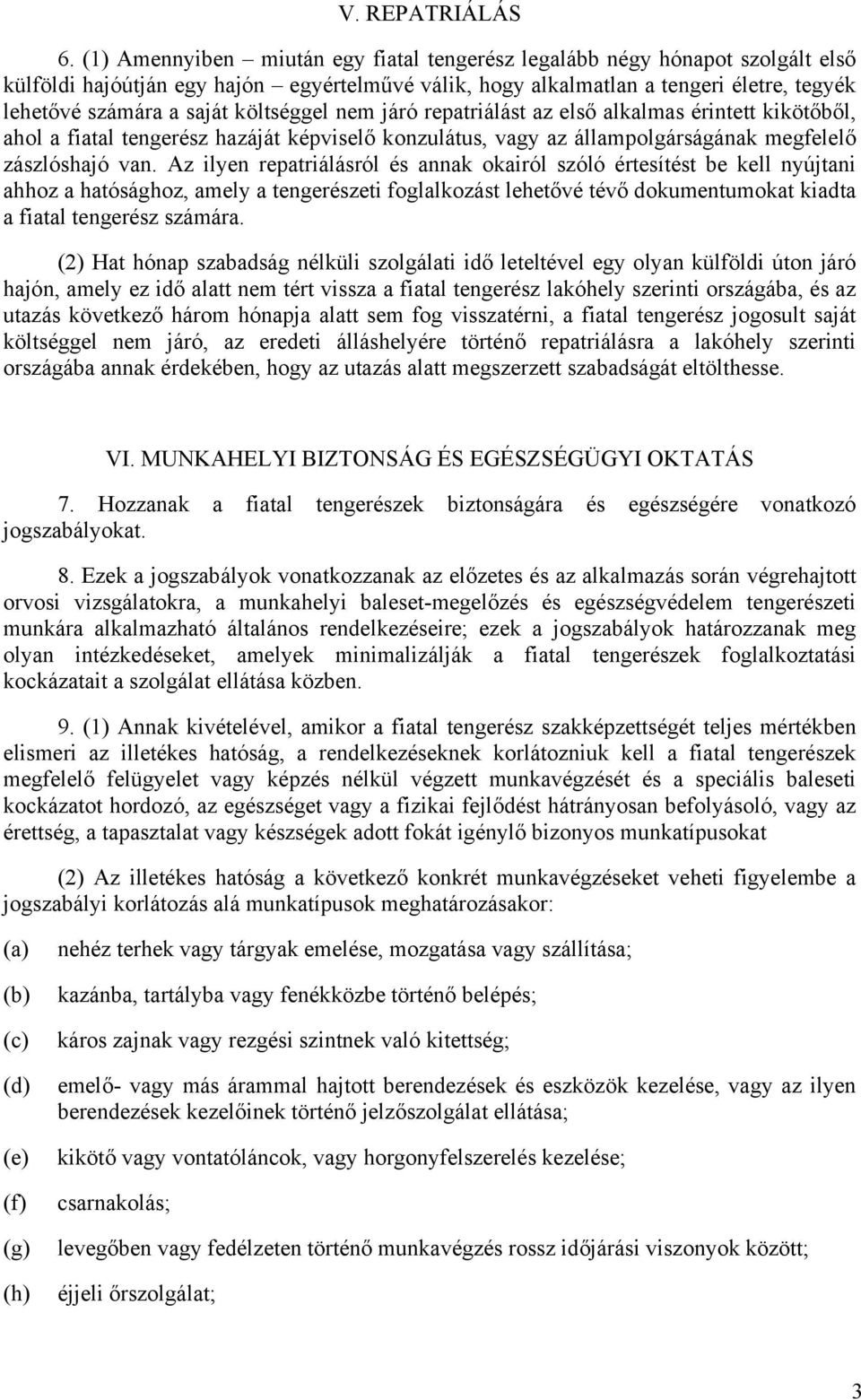 költséggel nem járó repatriálást az első alkalmas érintett kikötőből, ahol a fiatal tengerész hazáját képviselő konzulátus, vagy az állampolgárságának megfelelő zászlóshajó van.