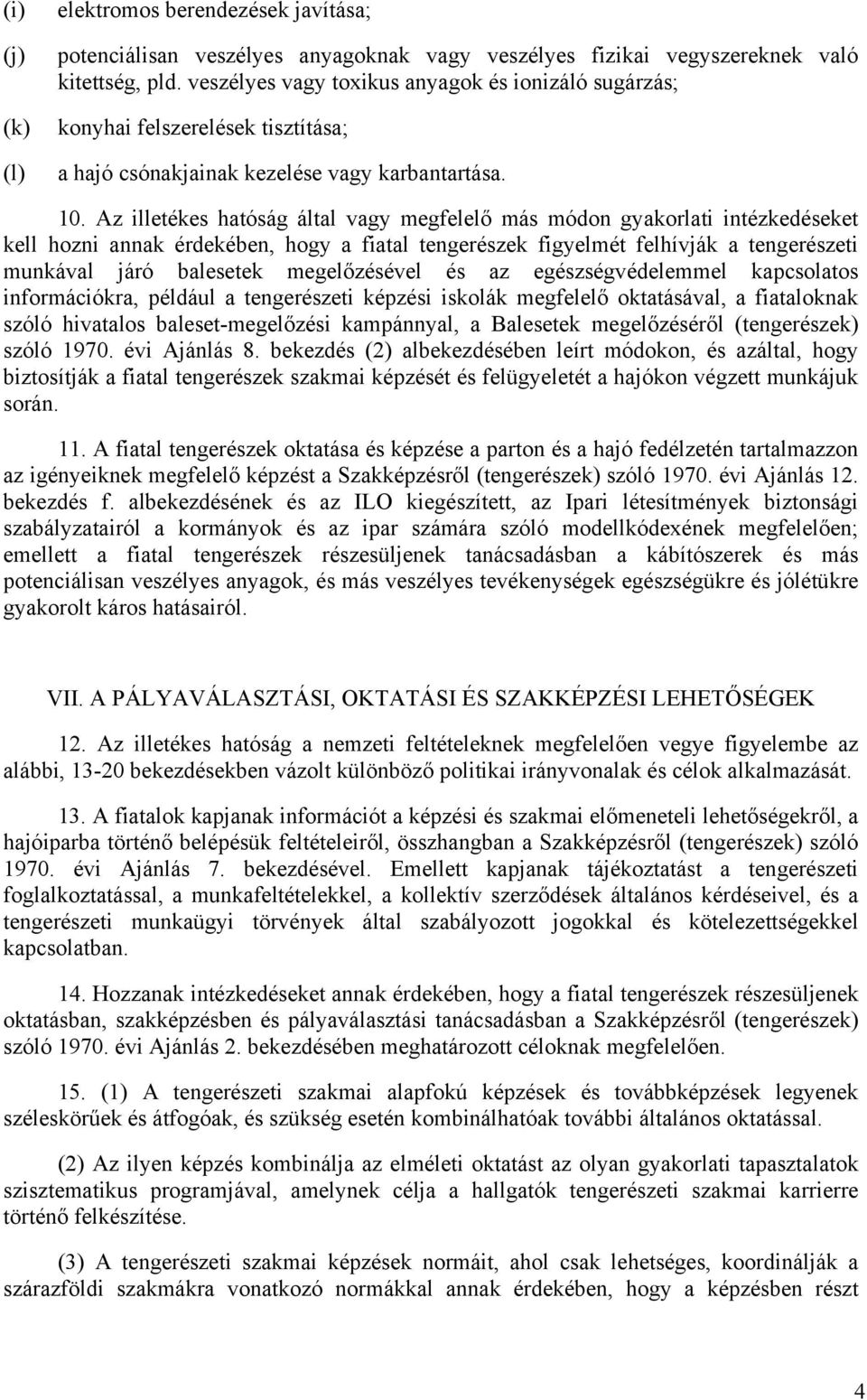 Az illetékes hatóság által vagy megfelelő más módon gyakorlati intézkedéseket kell hozni annak érdekében, hogy a fiatal tengerészek figyelmét felhívják a tengerészeti munkával járó balesetek