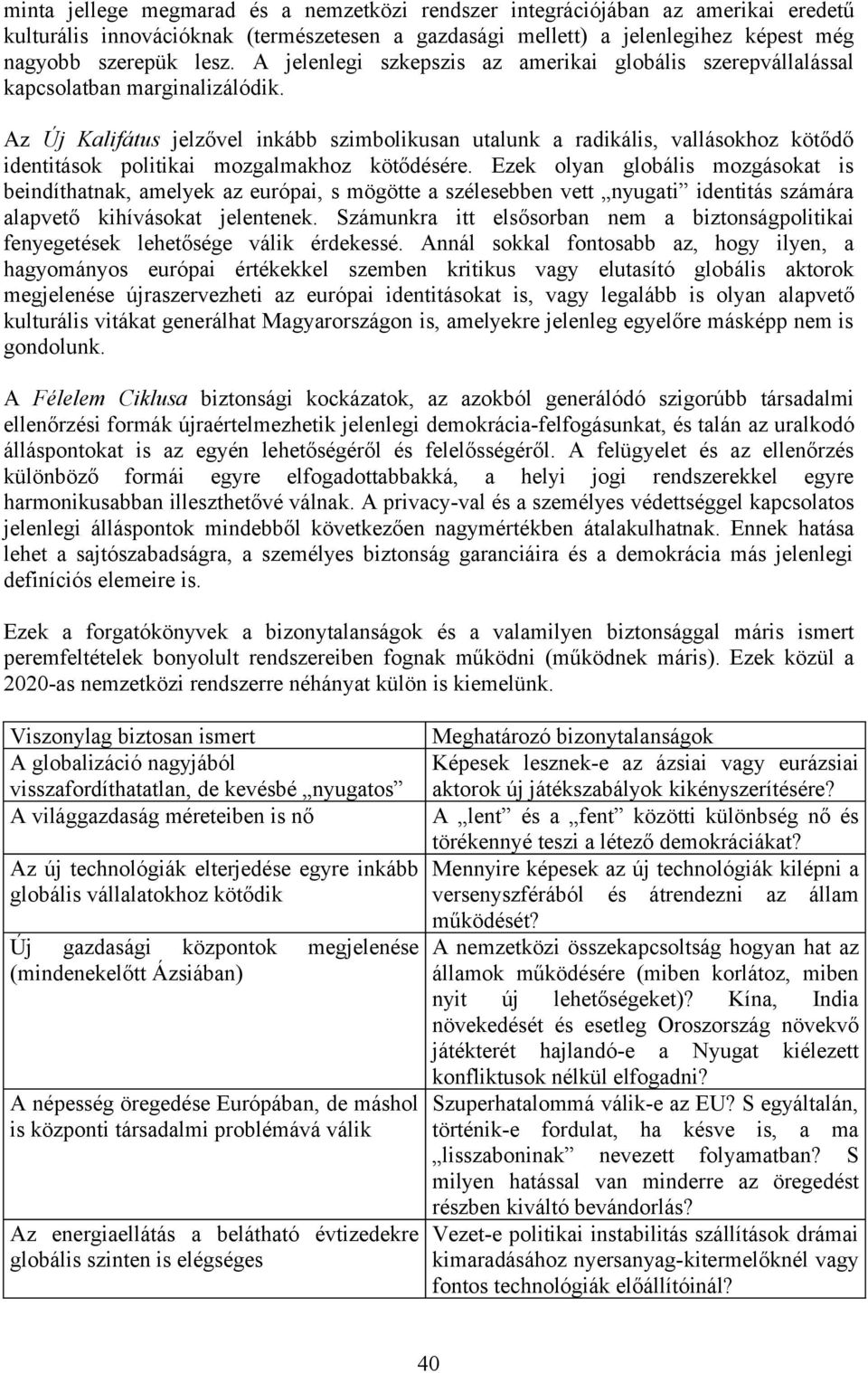 Az Új Kalifátus jelzővel inkább szimbolikusan utalunk a radikális, vallásokhoz kötődő identitások politikai mozgalmakhoz kötődésére.