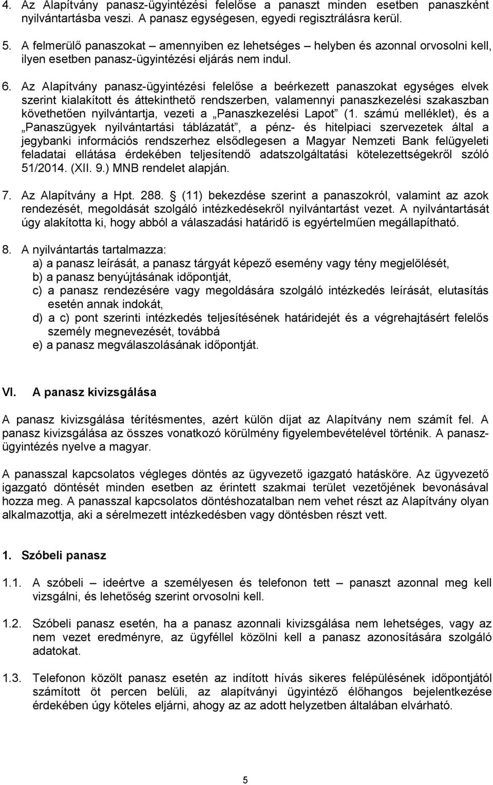 Az Alapítvány panasz-ügyintézési felelőse a beérkezett panaszokat egységes elvek szerint kialakított és áttekinthető rendszerben, valamennyi panaszkezelési szakaszban követhetően nyilvántartja,