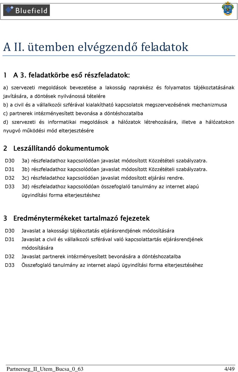 szférával kialakítható kapcsolatok megszervezésének mechanizmusa c) partnerek intézményesített bevonása a döntéshozatalba d) szervezeti és informatikai megoldások a hálózatok létrehozására, illetve a