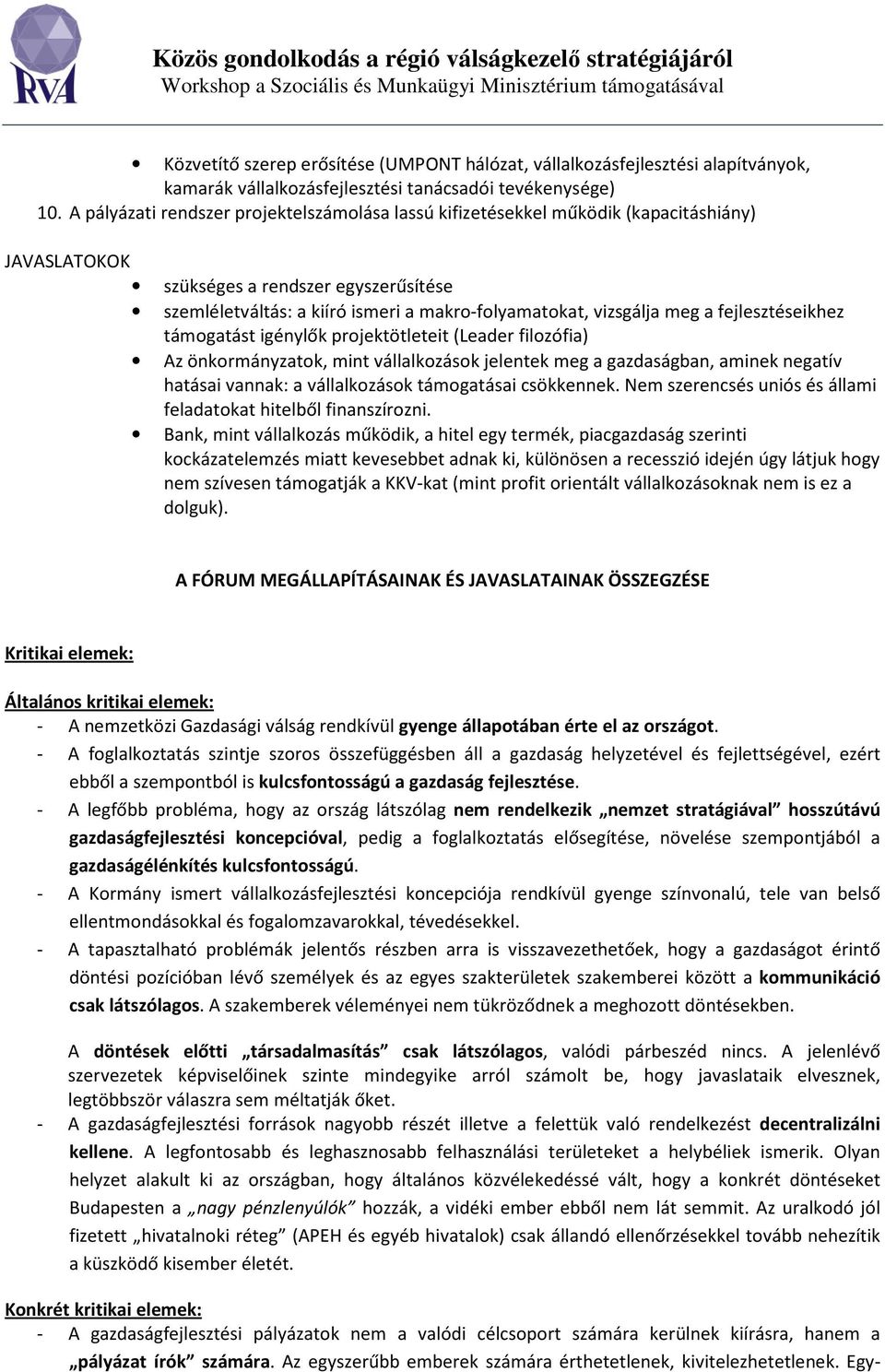 fejlesztéseikhez támogatást igénylők projektötleteit (Leader filozófia) Az önkormányzatok, mint vállalkozások jelentek meg a gazdaságban, aminek negatív hatásai vannak: a vállalkozások támogatásai