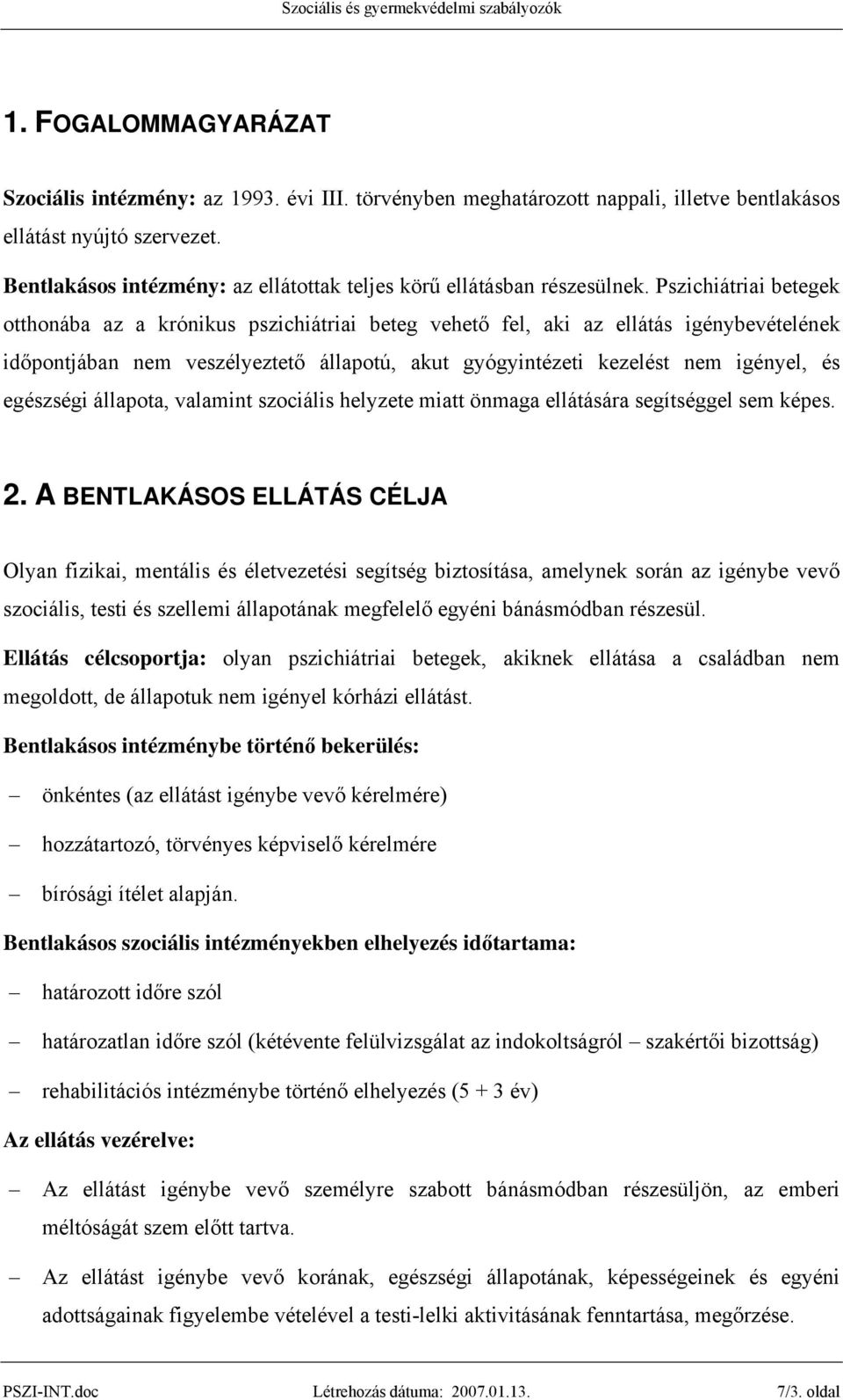 Pszichiátriai betegek otthonába az a krónikus pszichiátriai beteg vehető fel, aki az ellátás igénybevételének időpontjában nem veszélyeztető állapotú, akut gyógyintézeti kezelést nem igényel, és