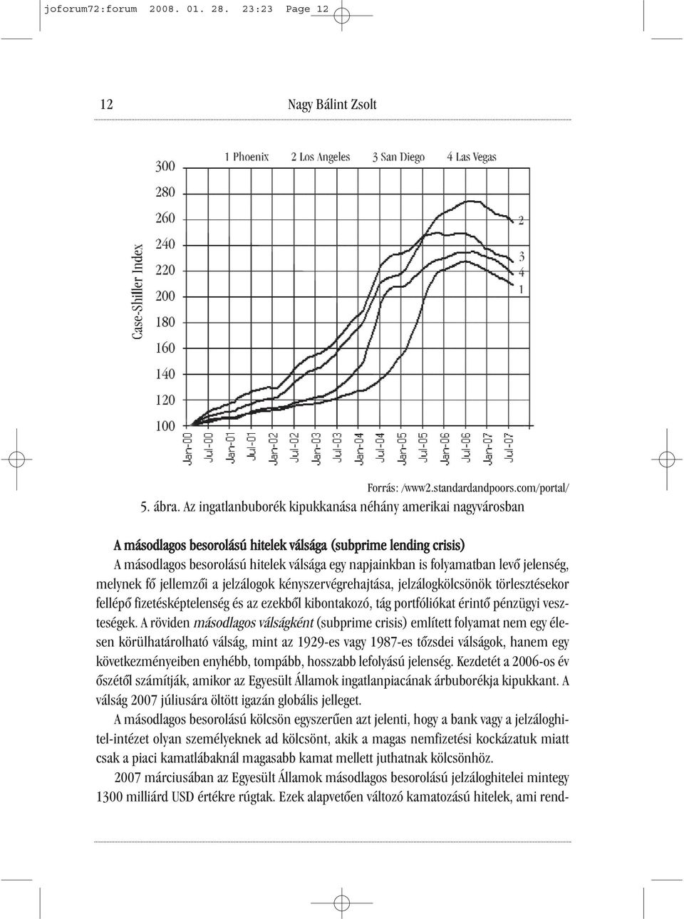 levő jelenség, melynek fő jellemzői a jelzálogok kényszervégrehajtása, jelzálogkölcsönök törlesztésekor fellépő fizetésképtelenség és az ezekből kibontakozó, tág portfóliókat érintő pénzügyi