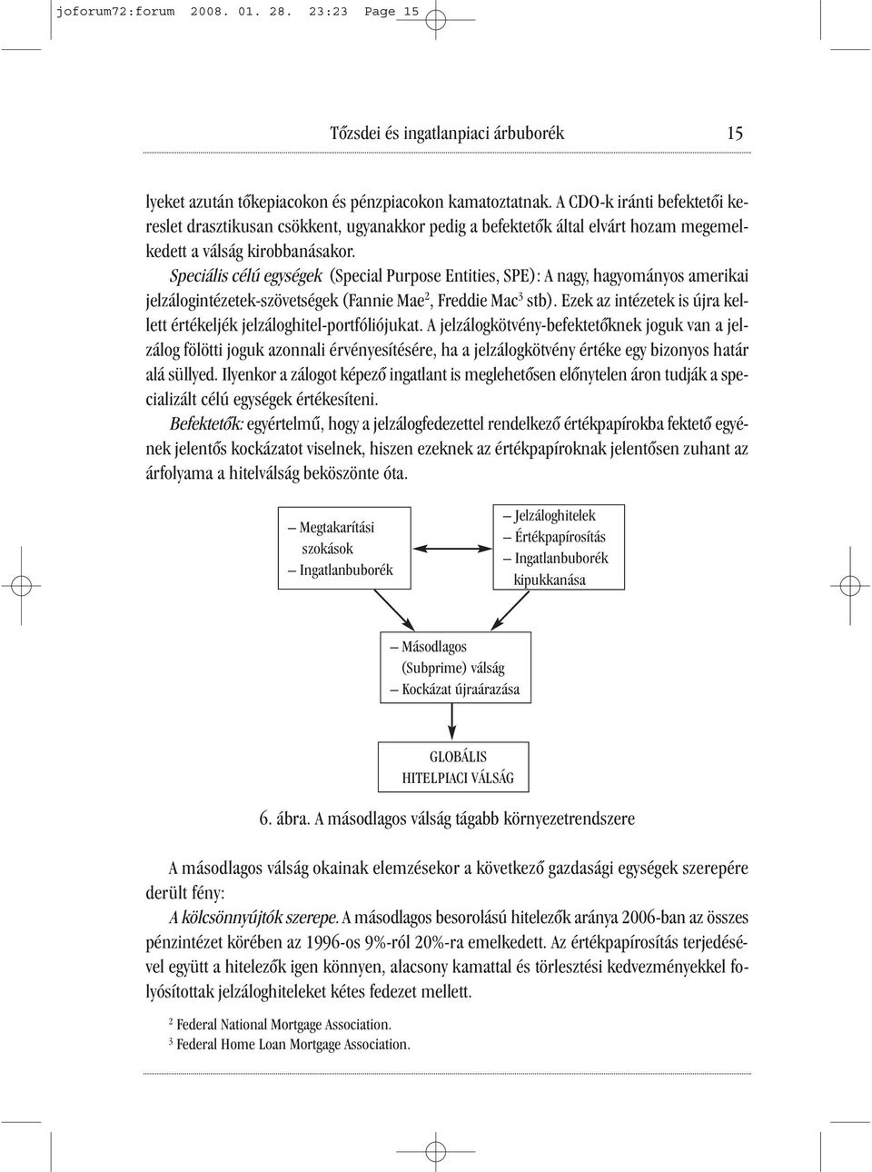 Speciális célú egységek (Special Purpose Entities, SPE): A nagy, hagyományos amerikai jelzálogintézetek-szövetségek (Fannie Mae 2, Freddie Mac 3 stb).