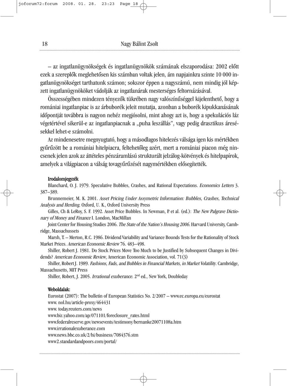 ingatlanügynökséget tarthatunk számon; sokszor éppen a nagyszámú, nem mindig jól képzett ingatlanügynököket vádolják az ingatlanárak mesterséges feltornázásával.