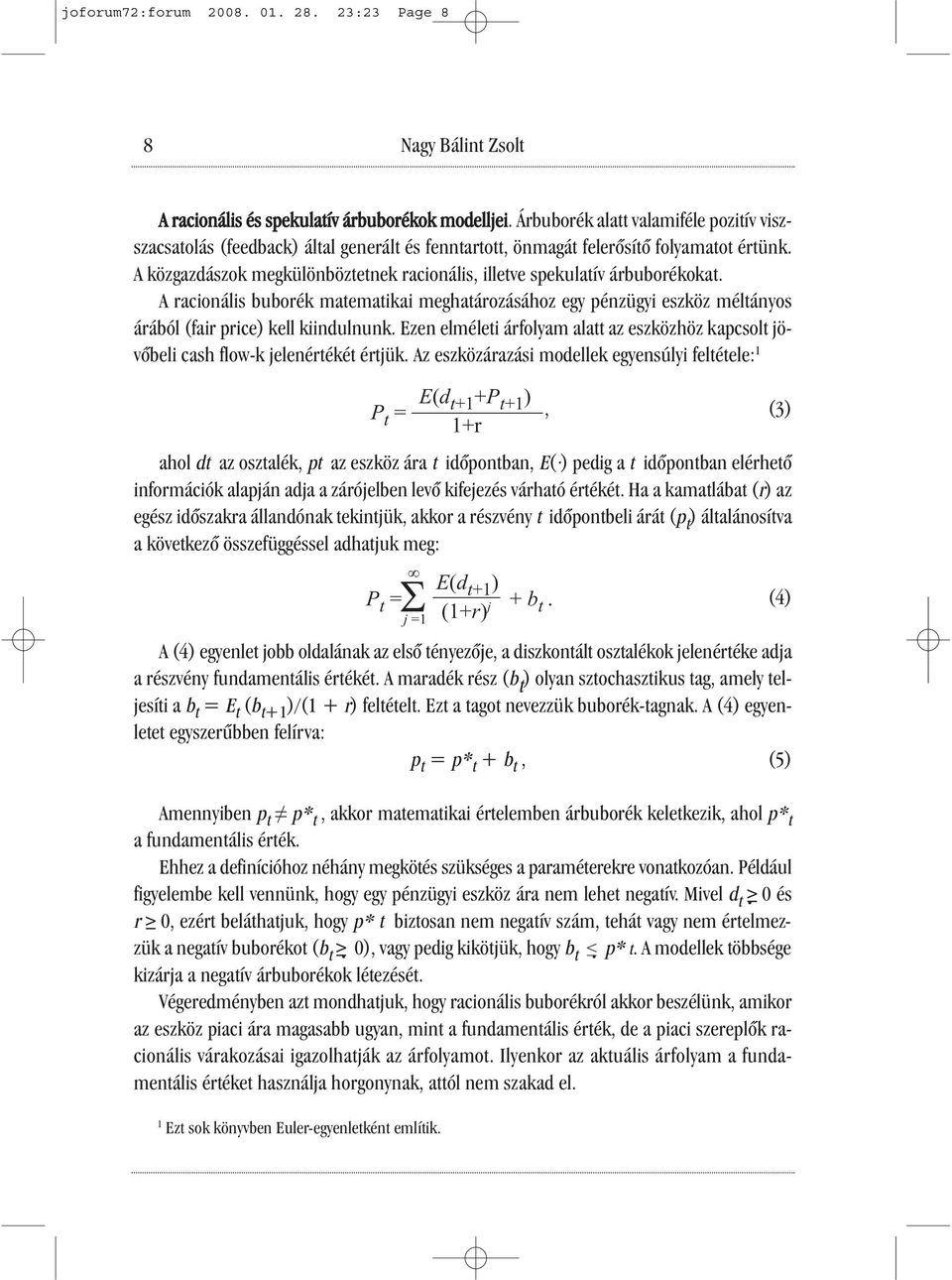 A közgazdászok megkülönböztetnek racionális, illetve spekulatív árbuborékokat. A racionális buborék matematikai meghatározásához egy pénzügyi eszköz méltányos árából (fair price) kell kiindulnunk.