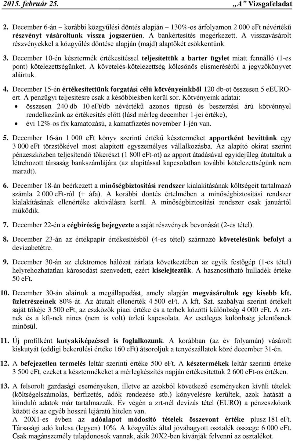 December 10-én késztermék értékesítéssel teljesítettük a barter ügylet miatt fennálló (1-es pont) kötelezettségünket. A követelés-kötelezettség kölcsönös elismeréséről a jegyzőkönyvet aláírtuk. 4.