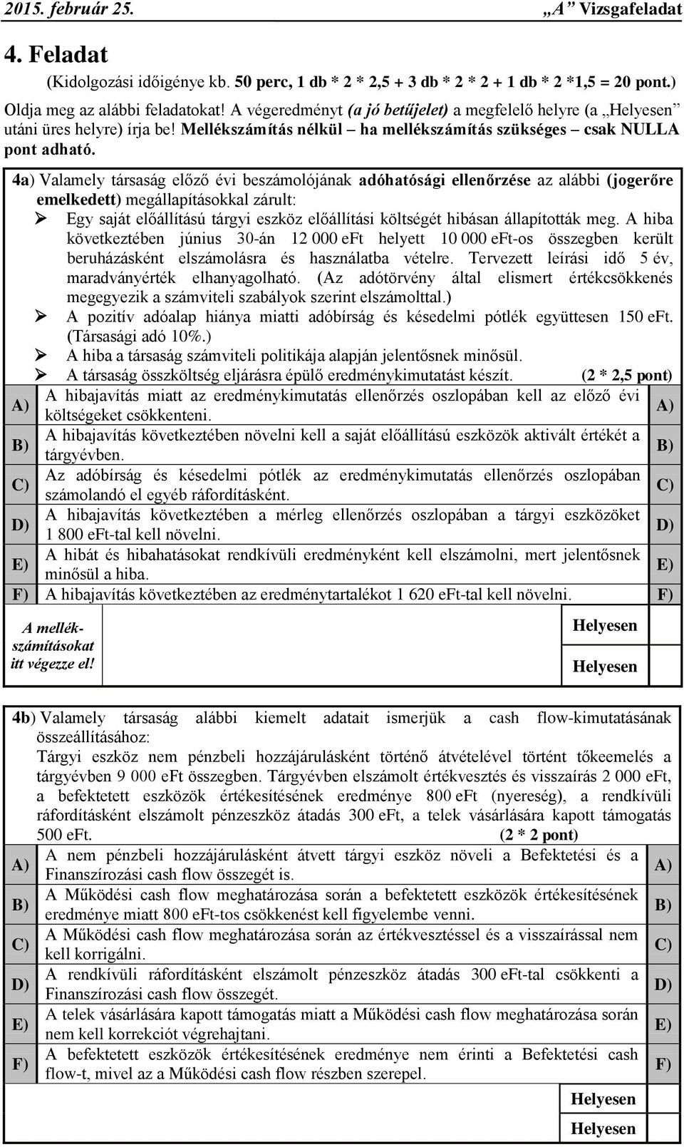 4a) Valamely társaság előző évi beszámolójának adóhatósági ellenőrzése az alábbi (jogerőre emelkedett) megállapításokkal zárult: Egy saját előállítású tárgyi eszköz előállítási költségét hibásan