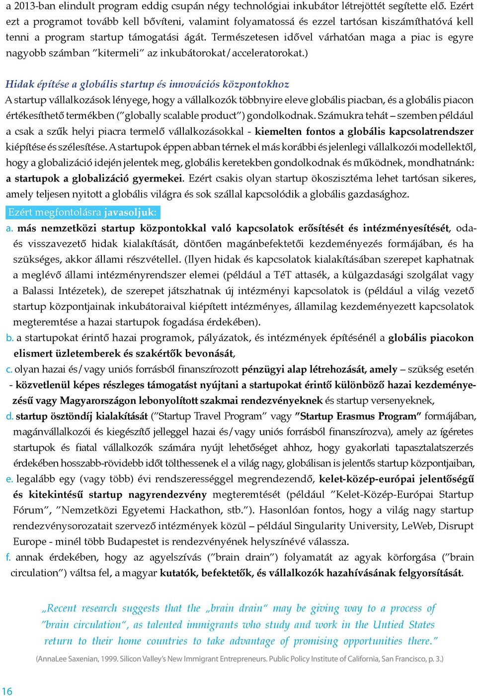 Természetesen idővel várhatóan maga a piac is egyre nagyobb számban kitermeli az inkubátorokat/acceleratorokat.