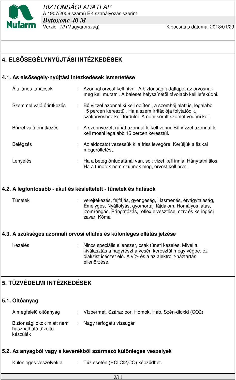 Ha a szem irritációja folytatódik, szakorvoshoz kell fordulni. A nem sérült szemet védeni kell. Bőrrel való érintkezés : A szennyezett ruhát azonnal le kell venni.