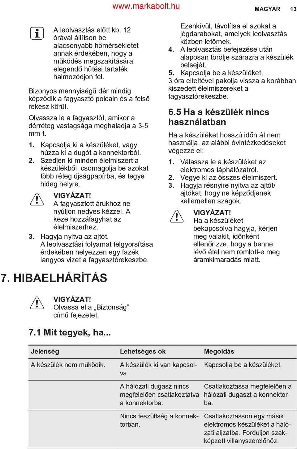 Kapcsolja ki a készüléket, vagy húzza ki a dugót a konnektorból. 2. Szedjen ki minden élelmiszert a készülékből, csomagolja be azokat több réteg újságpapírba, és tegye hideg helyre. VIGYÁZAT!