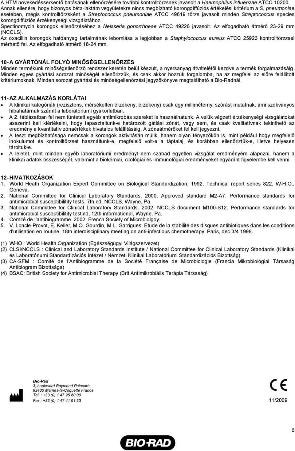 pneumoniae esetében, mégis kontrolltörzsként a Streptococcus pneumoniae ATCC 49619 törzs javasolt minden Streptococcus species korongdiffúziós érzékenységi vizsgálatához.