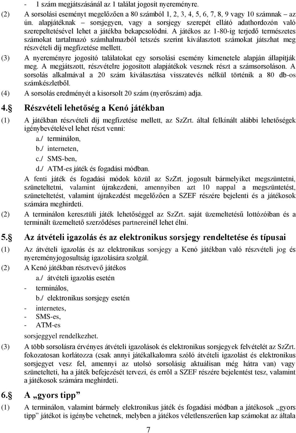 A játékos az 1-80-ig terjedő természetes számokat tartalmazó számhalmazból tetszés szerint kiválasztott számokat játszhat meg részvételi díj megfizetése mellett.