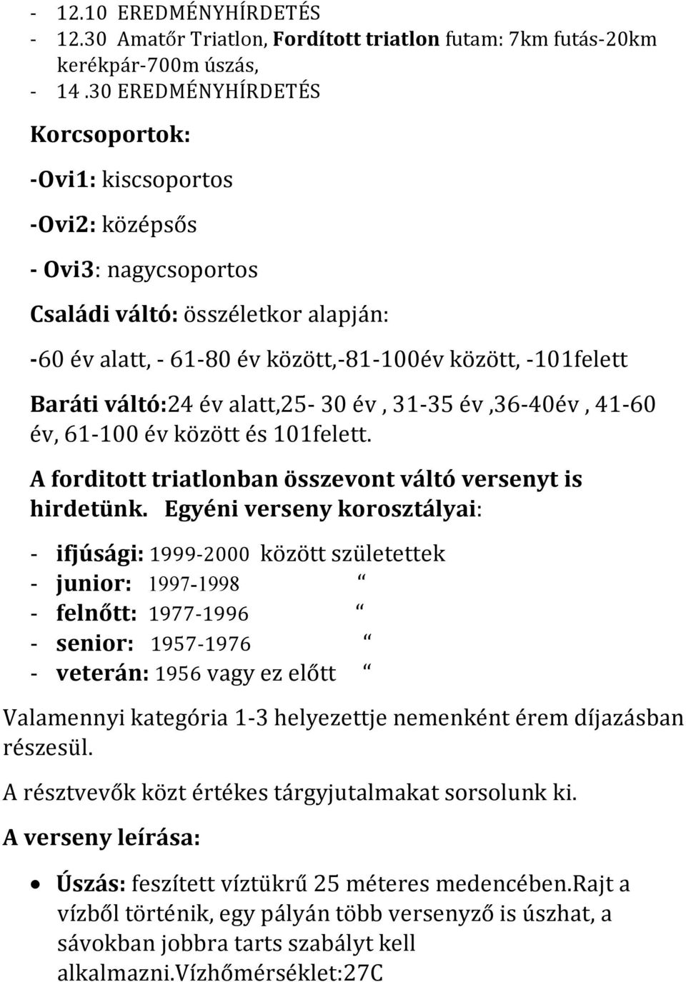 váltó:24 év alatt,25-30 év, 31-35 év,36-40év, 41-60 év, 61-100 év között és 101felett. A forditott triatlonban összevont váltó versenyt is hirdetünk.