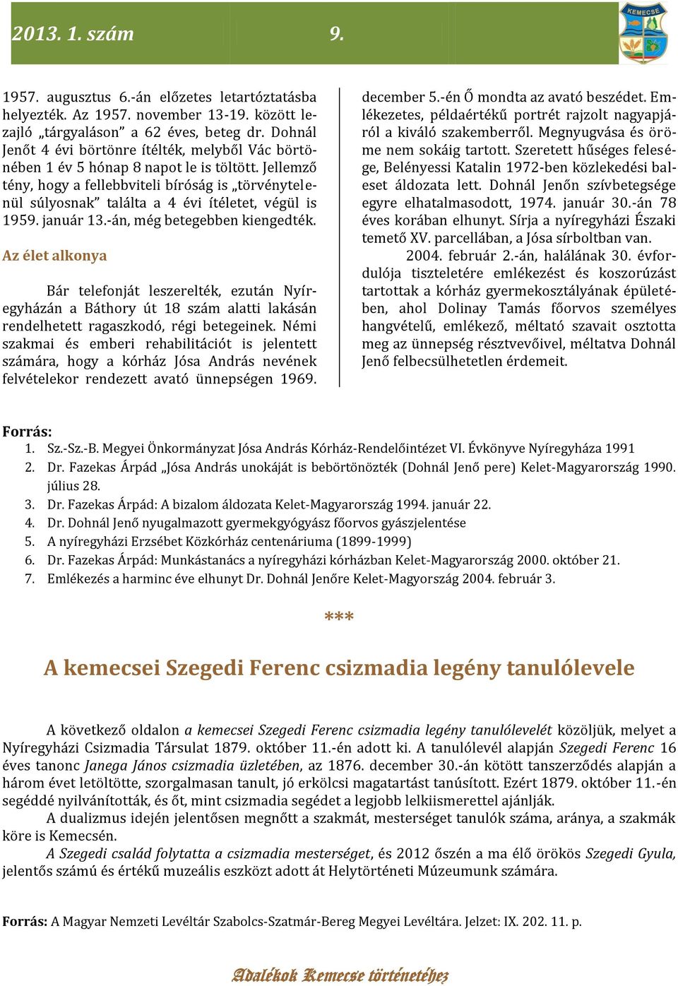 Jellemző tény, hogy a fellebbviteli bíróság is törvénytelenül súlyosnak találta a 4 évi ítéletet, végül is 1959. január 13.-án, még betegebben kiengedték.