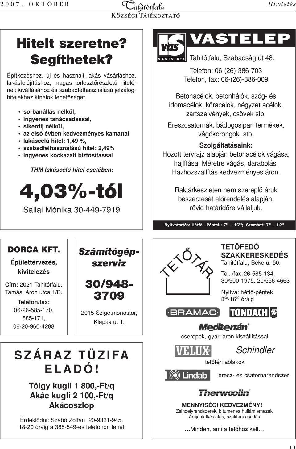 sorbanállás nélkül, ingyenes tanácsadással, sikerdíj nélkül, az elsô évben kedvezményes kamattal lakáscélú hitel: 1,49 %, szabadfelhasználású hitel: 2,49% ingyenes kockázati biztosítással THM