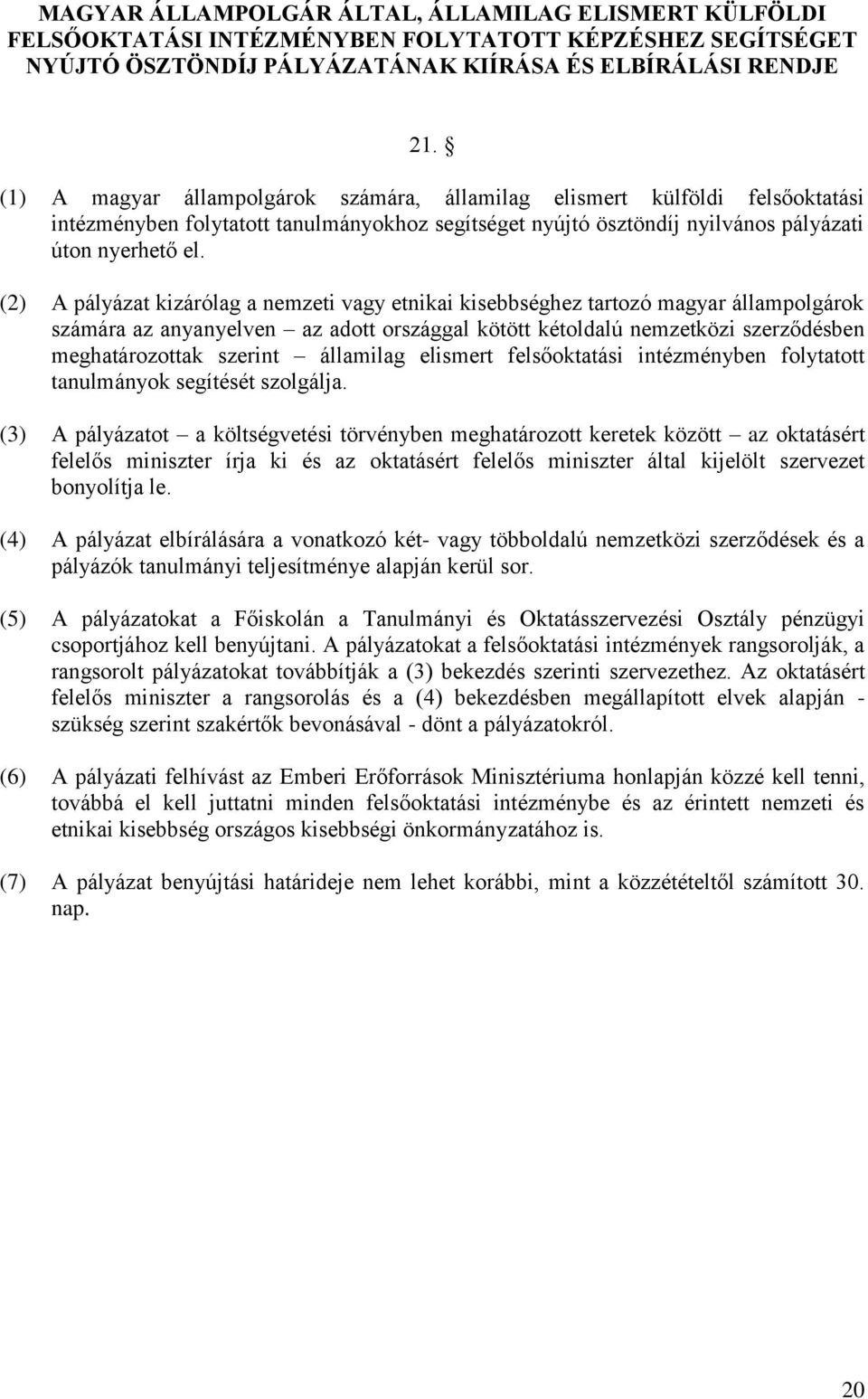 (2) A pályázat kizárólag a nemzeti vagy etnikai kisebbséghez tartozó magyar állampolgárok számára az anyanyelven az adott országgal kötött kétoldalú nemzetközi szerződésben meghatározottak szerint