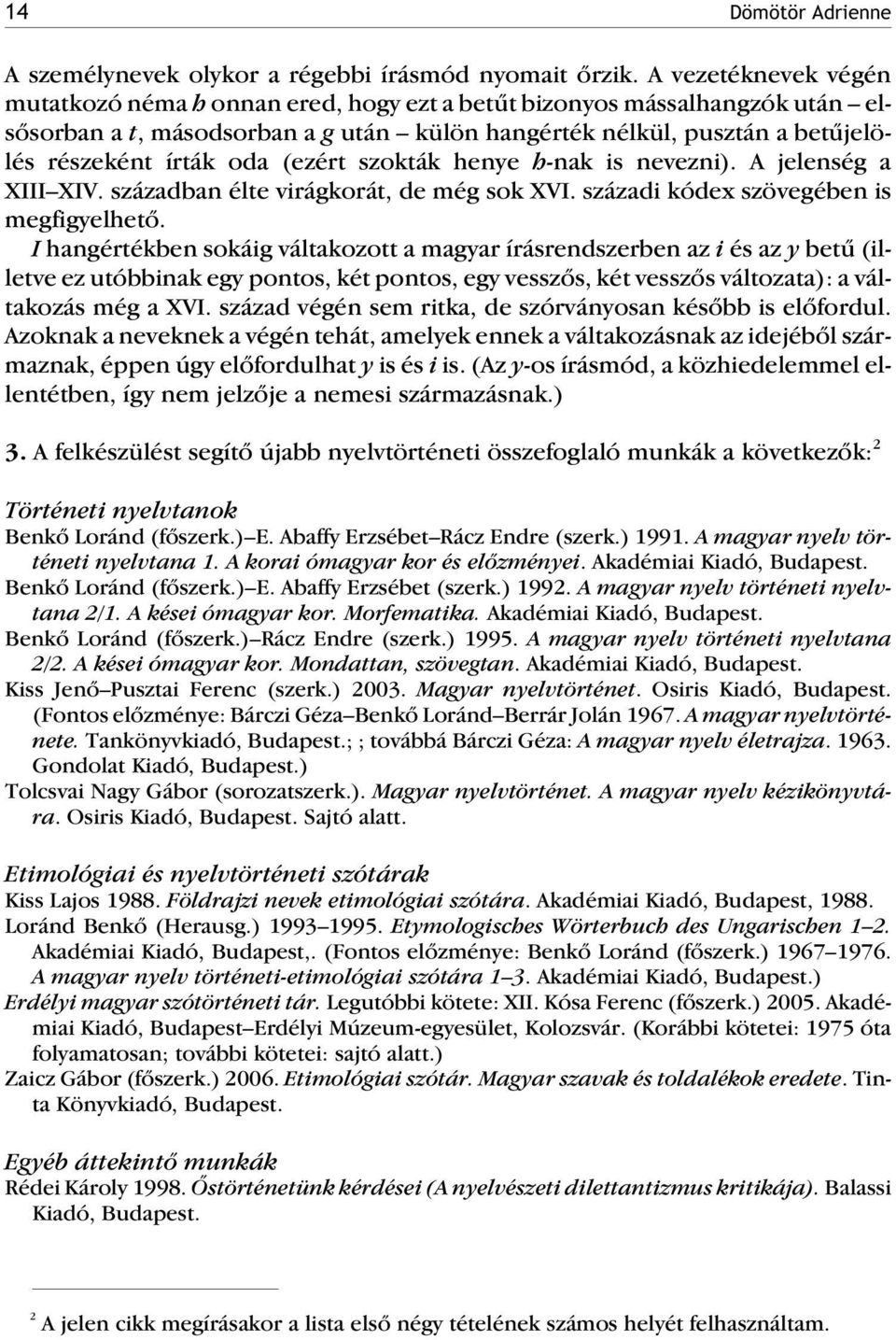 (ezért szokták henye h-nak is nevezni). A jelenség a XIII XIV. században élte virágkorát, de még sok XVI. századi kódex szövegében is megfigyelhetõ.