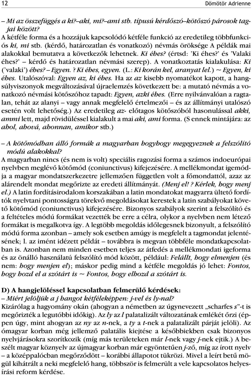 (kérdõ, határozatlan és vonatkozó) névmás öröksége A példák mai alakokkal bemutatva a következõk lehetnek. Ki éhes? (értsd: Ki éhes? és Valaki éhes? kérdõ és határozatlan névmási szerep).