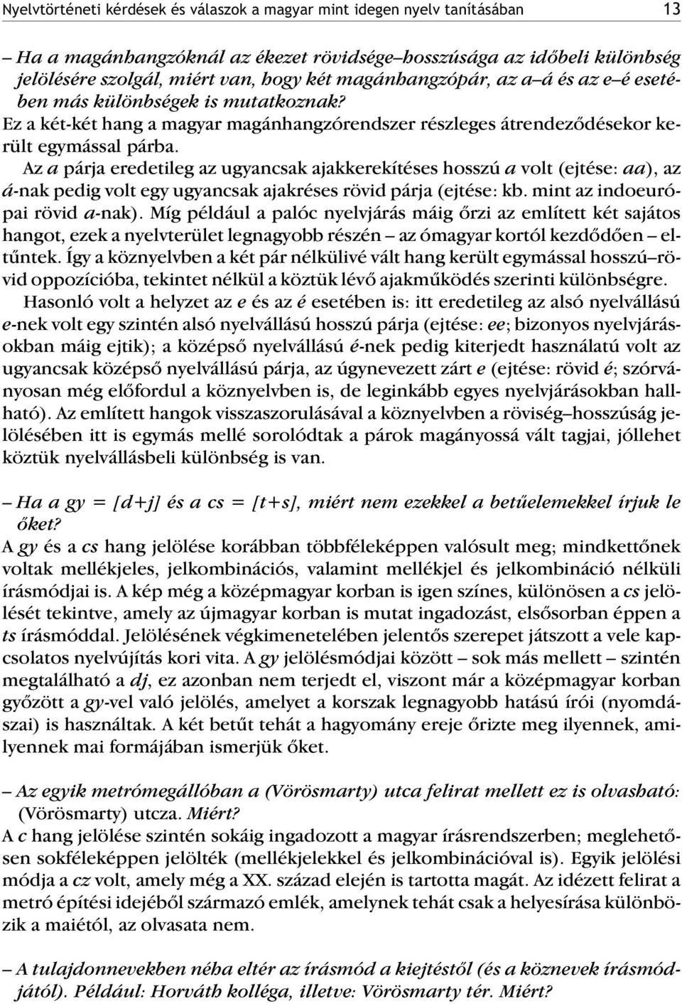 Az a párja eredetileg az ugyancsak ajakkerekítéses hosszú a volt (ejtése: aa), az á-nak pedig volt egy ugyancsak ajakréses rövid párja (ejtése: kb. mint az indoeurópai rövid a-nak).