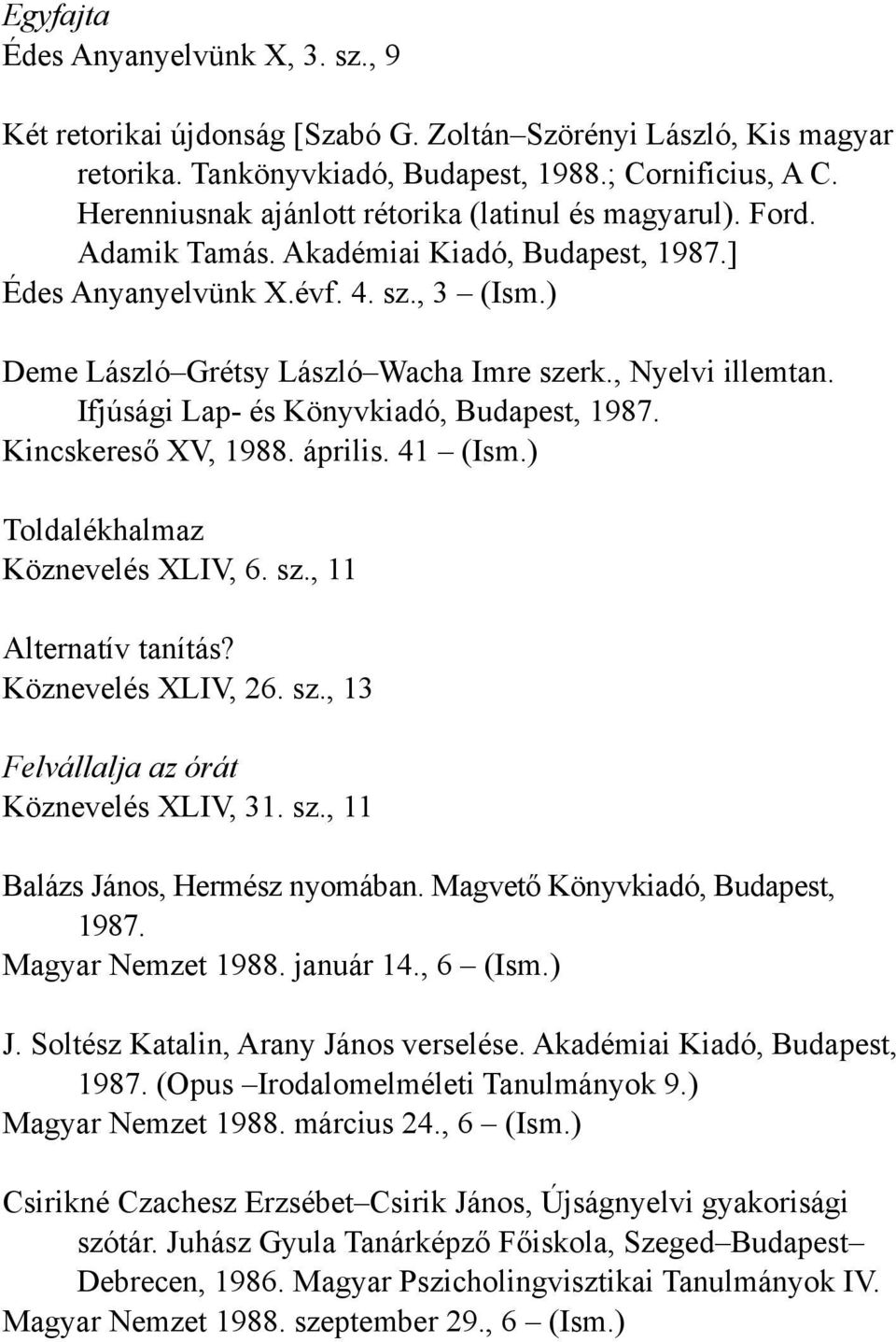 , Nyelvi illemtan. Ifjúsági Lap- és Könyvkiadó, Budapest, 1987. Kincskereső XV, 1988. április. 41 (Ism.) Toldalékhalmaz Köznevelés XLIV, 6. sz., 11 Alternatív tanítás? Köznevelés XLIV, 26. sz., 13 Felvállalja az órát Köznevelés XLIV, 31.