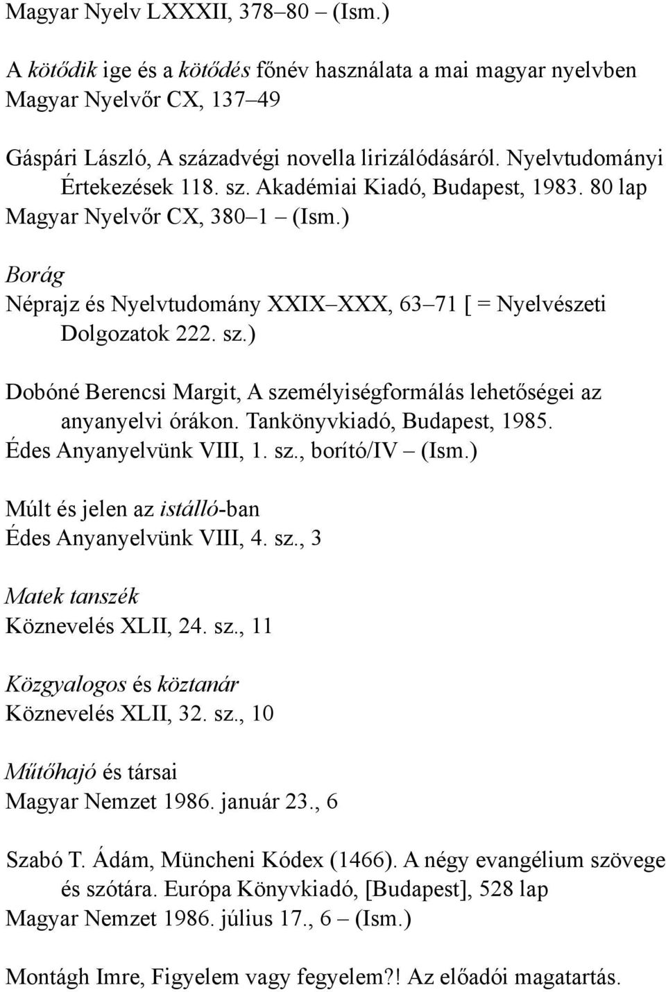 Tankönyvkiadó, Budapest, 1985. Édes Anyanyelvünk VIII, 1. sz., borító/iv (Ism.) Múlt és jelen az istálló-ban Édes Anyanyelvünk VIII, 4. sz., 3 Matek tanszék Köznevelés XLII, 24. sz., 11 Közgyalogos és köztanár Köznevelés XLII, 32.