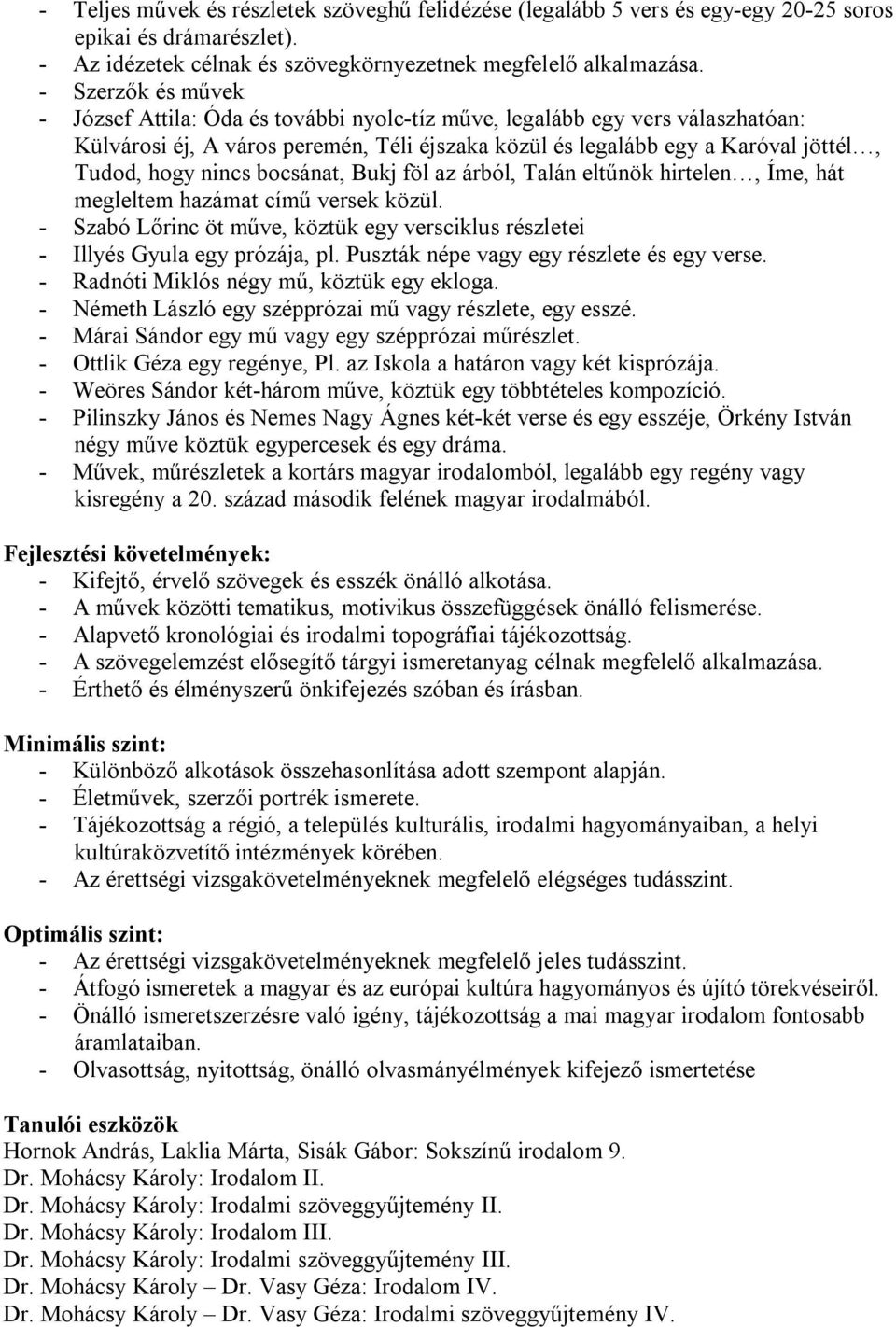 nincs bocsánat, Bukj föl az árból, Talán eltűnök hirtelen, Íme, hát megleltem hazámat című versek közül. - Szabó Lőrinc öt műve, köztük egy versciklus részletei - Illyés Gyula egy prózája, pl.