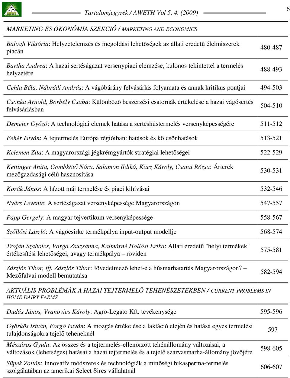 Borbély Csaba: Különbözı beszerzési csatornák értékelése a hazai vágósertés felvásárlásban 504-510 Demeter Gyızı: A technológiai elemek hatása a sertéshústermelés versenyképességére 511-512 Fehér