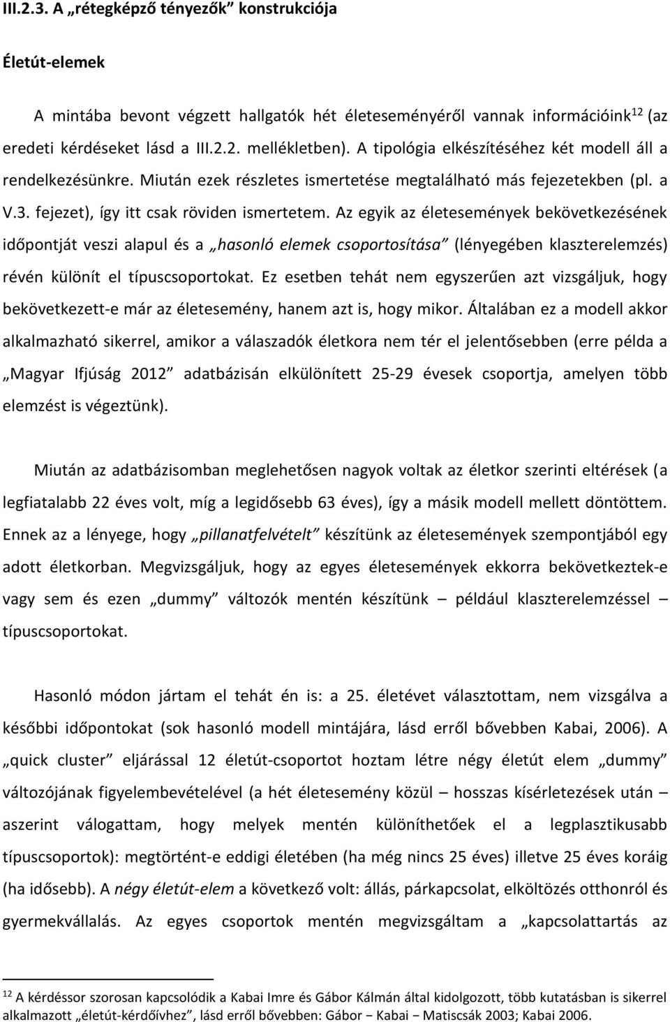 Az egyik az életesemények bekövetkezésének időpontját veszi alapul és a hasonló elemek csoportosítása (lényegében klaszterelemzés) révén különít el típuscsoportokat.