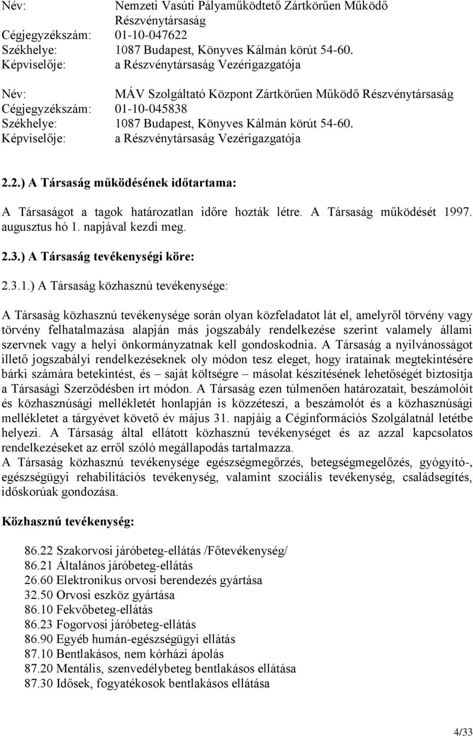 Képviselője: a Részvénytársaság Vezérigazgatója 2.2.) A Társaság működésének időtartama: A Társaságot a tagok határozatlan időre hozták létre. A Társaság működését 1997. augusztus hó 1.