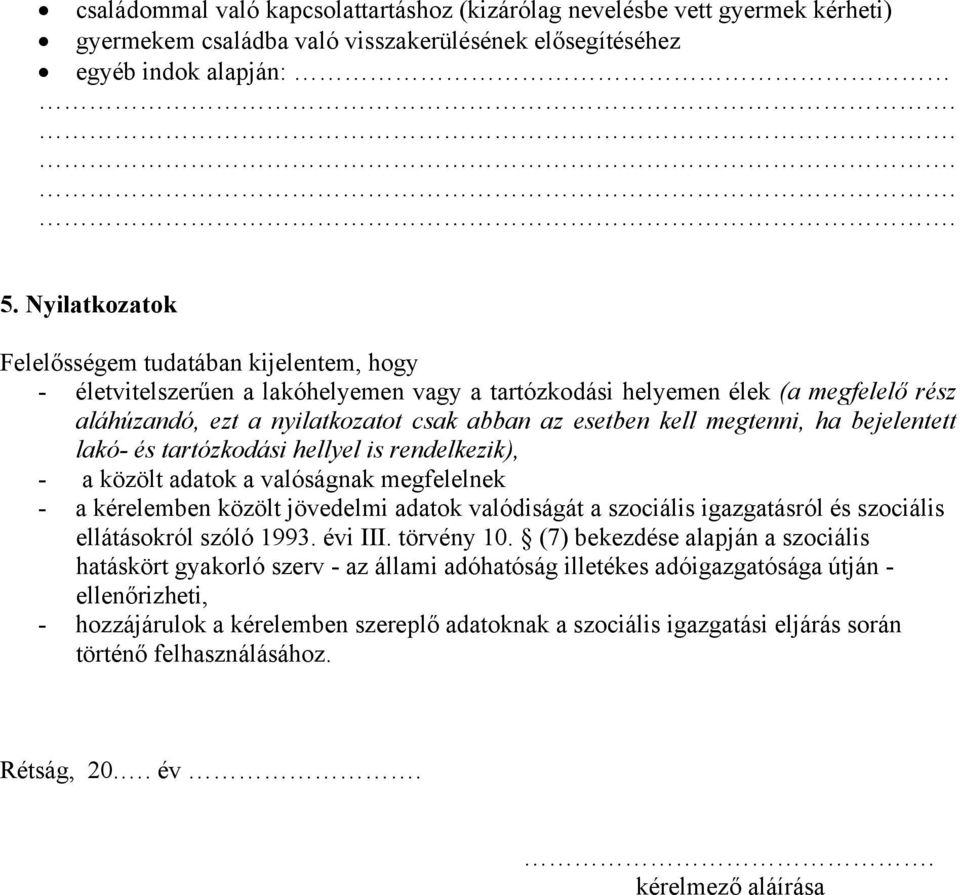 megtenni, ha bejelentett lakó- és tartózkodási hellyel is rendelkezik), - a közölt adatok a valóságnak megfelelnek - a kérelemben közölt jövedelmi adatok valódiságát a szociális igazgatásról és