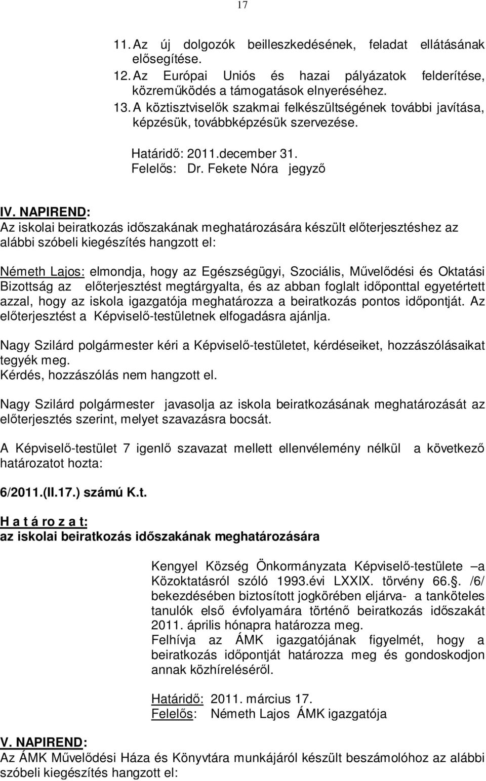 NAPIREND: Az iskolai beiratkozás időszakának meghatározására készült előterjesztéshez az alábbi szóbeli kiegészítés hangzott el: Németh Lajos: elmondja, hogy az Egészségügyi, Szociális, Művelődési és