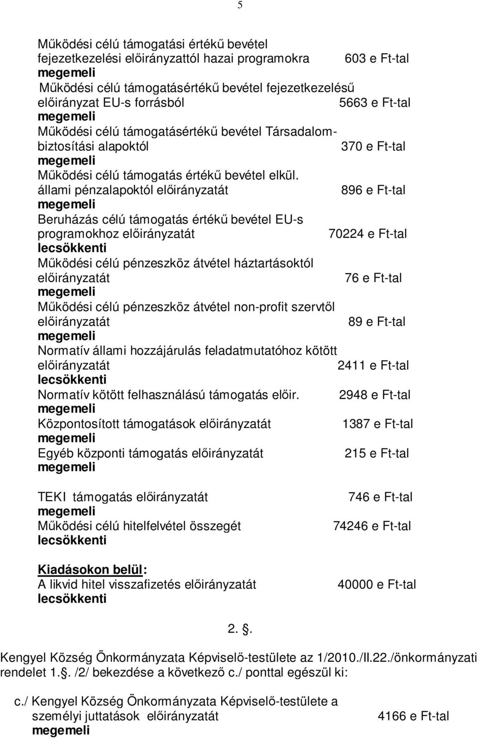 állami pénzalapoktól előirányzatát 896 e Ft-tal Beruházás célú támogatás értékű bevétel EU-s programokhoz előirányzatát 70224 e Ft-tal lecsökkenti Működési célú pénzeszköz átvétel háztartásoktól