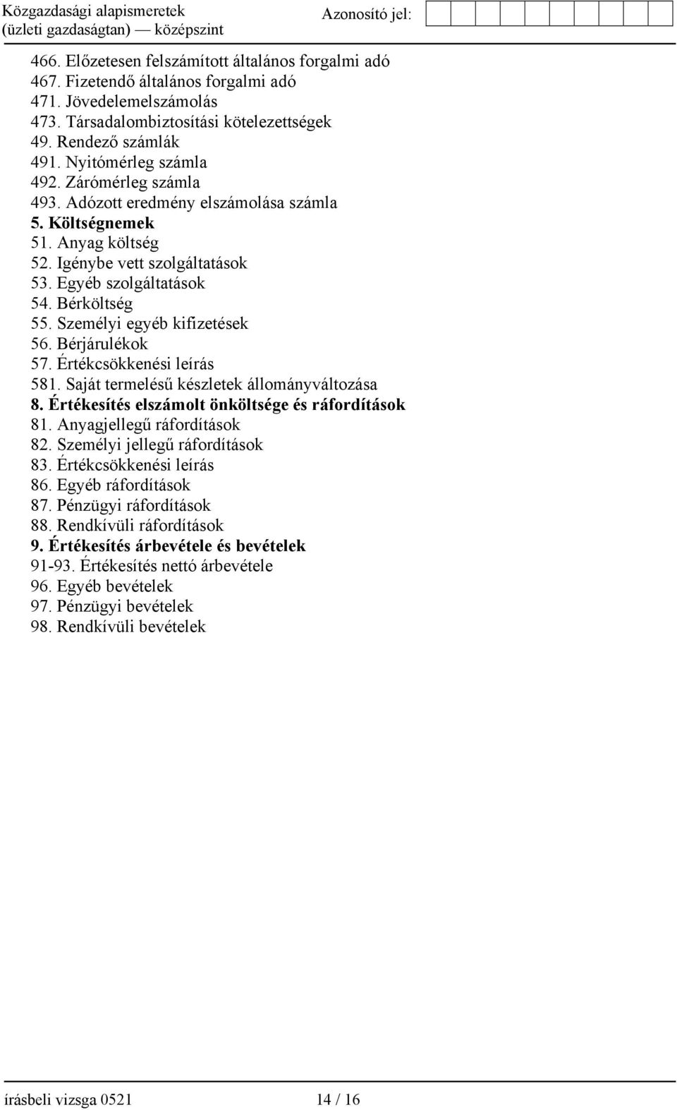 Személyi egyéb kifizetések 56. Bérjárulékok 57. Értékcsökkenési leírás 581. Saját termelésű készletek állományváltozása 8. Értékesítés elszámolt önköltsége és ráfordítások 81.