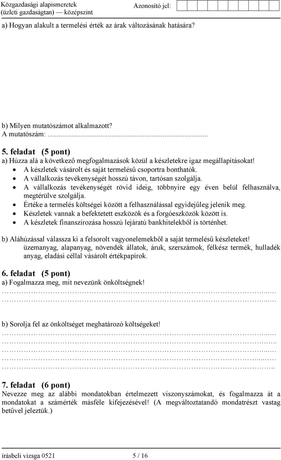 A vállalkozás tevékenységét hosszú távon, tartósan szolgálja. A vállalkozás tevékenységét rövid ideig, többnyire egy éven belül felhasználva, megtérülve szolgálja.