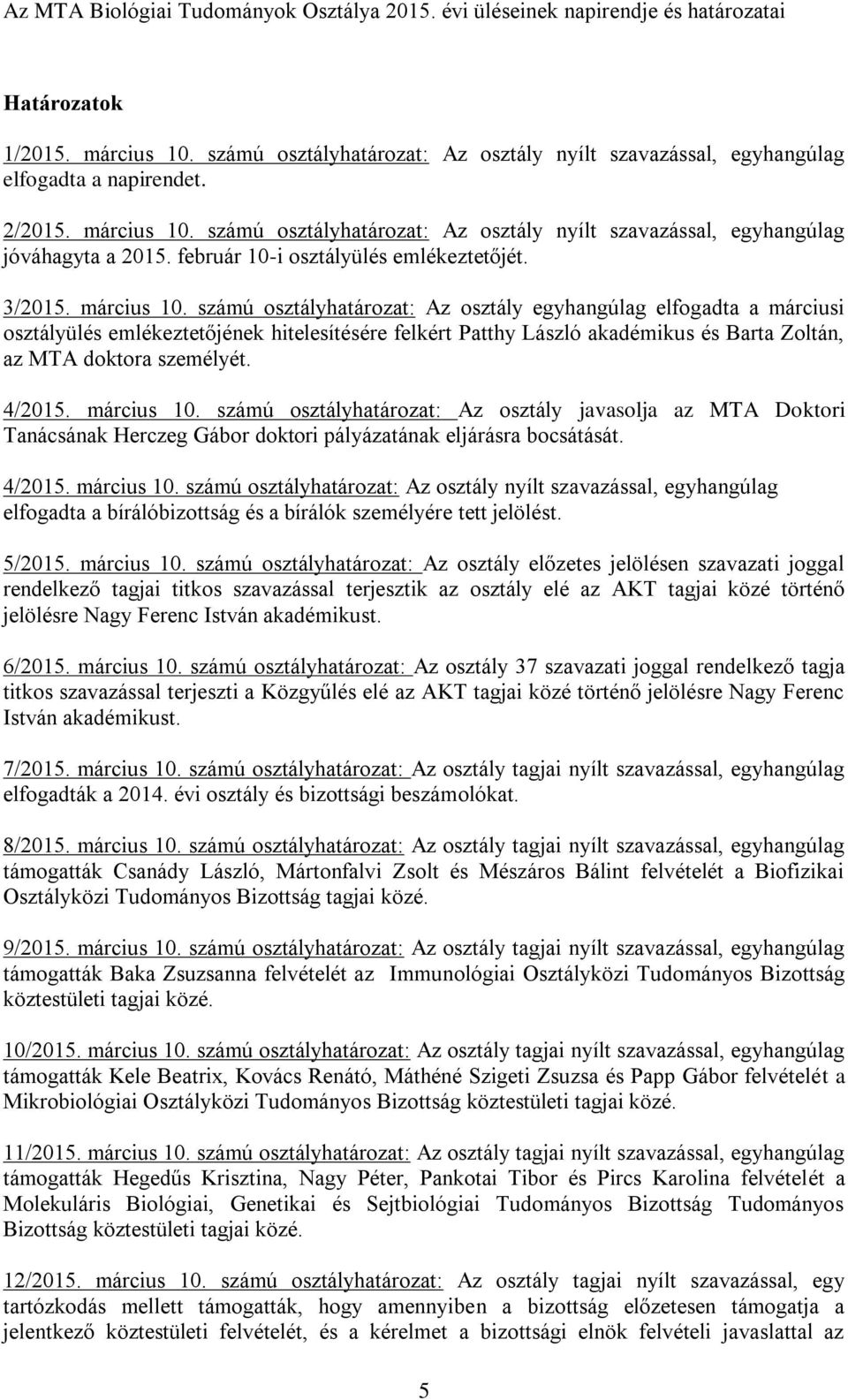 számú osztályhatározat: Az osztály egyhangúlag elfogadta a márciusi osztályülés emlékeztetőjének hitelesítésére felkért Patthy László akadémikus és Barta Zoltán, az MTA doktora személyét. 4/2015.
