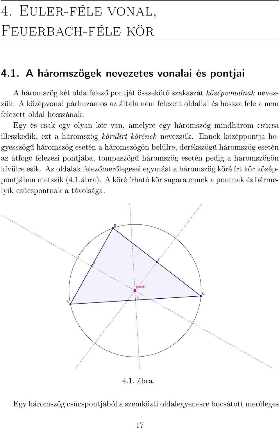 Egy és csak egy olyan kör van, amelyre egy háromszög mindhárom csúcsa illeszkedik, ezt a háromszög körülírt körének nevezzük.