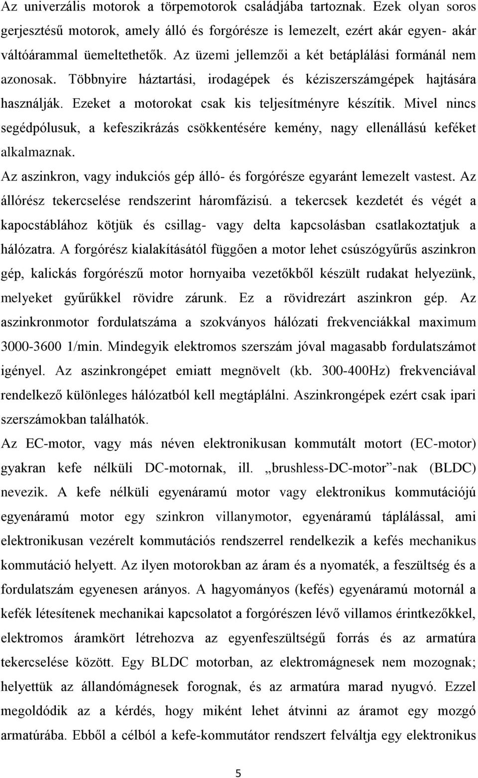 Mivel nincs segédpólusuk, a kefeszikrázás csökkentésére kemény, nagy ellenállású keféket alkalmaznak. Az aszinkron, vagy indukciós gép álló- és forgórésze egyaránt lemezelt vastest.