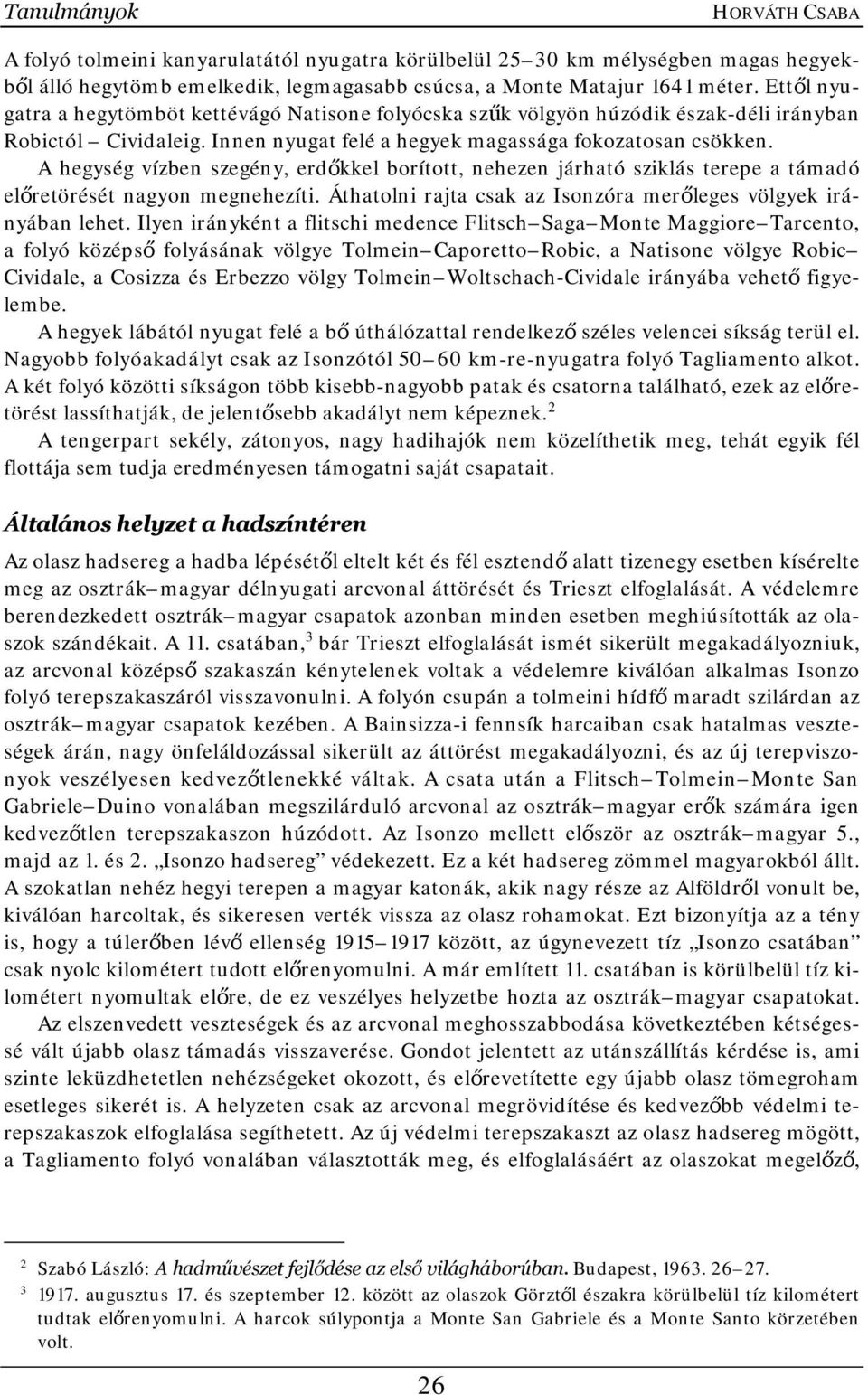 A hegység vízben szegény, erdőkkel borított, nehezen járható sziklás terepe a támadó előretörését nagyon megnehezíti. Áthatolni rajta csak az Isonzóra merőleges völgyek irányában lehet.