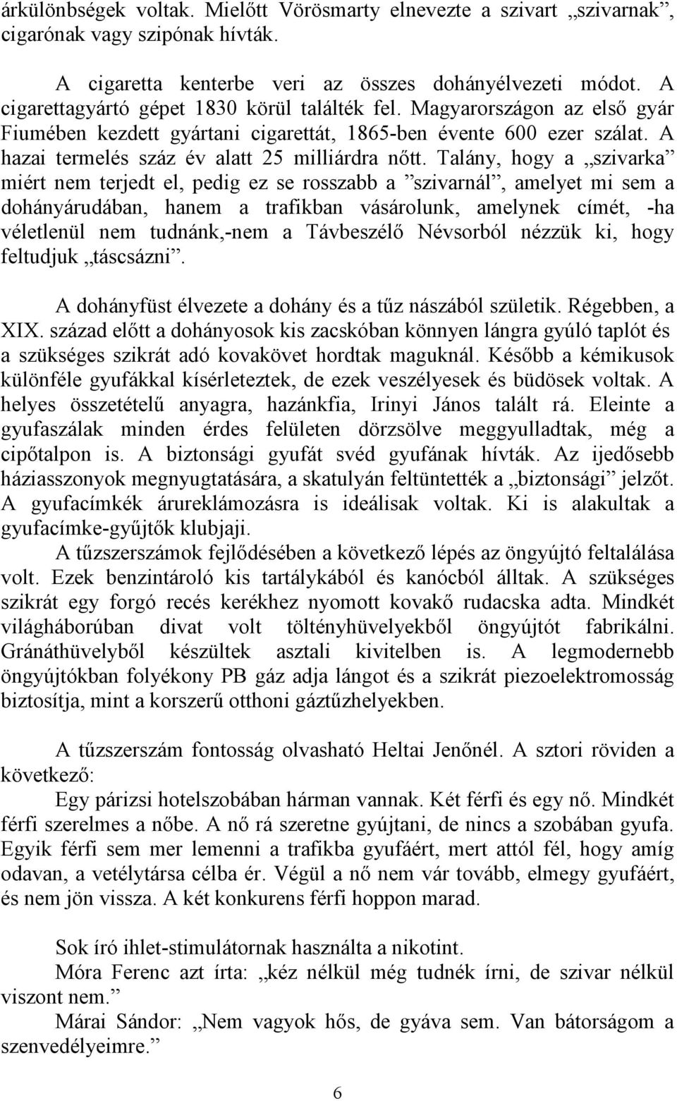 Talány, hogy a szivarka miért nem terjedt el, pedig ez se rosszabb a szivarnál, amelyet mi sem a dohányárudában, hanem a trafikban vásárolunk, amelynek címét, -ha véletlenül nem tudnánk,-nem a