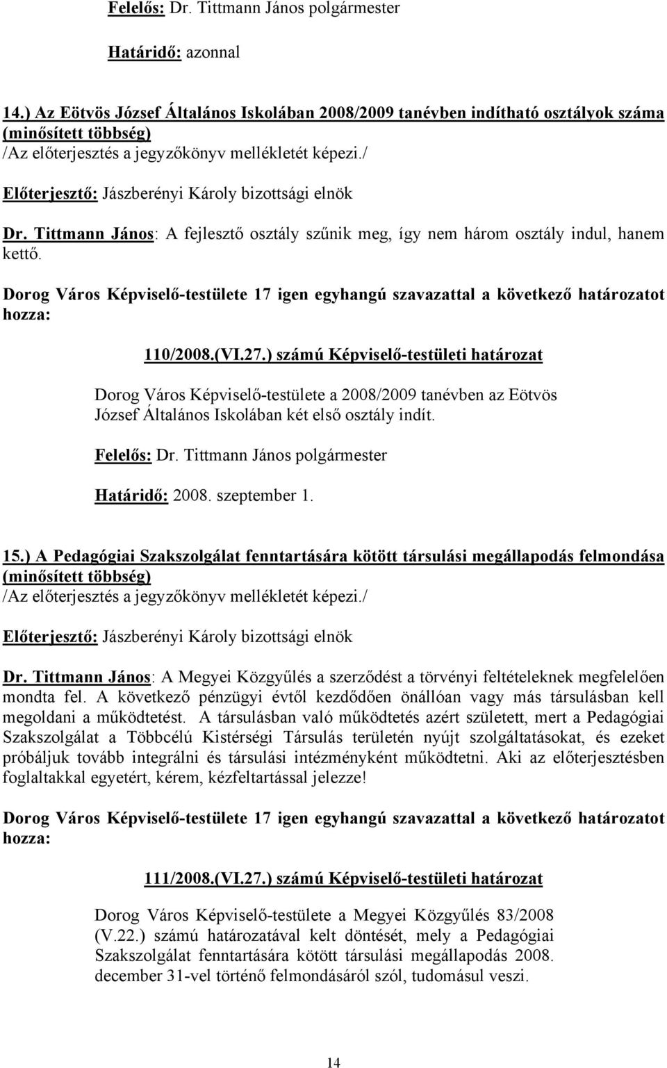 ) számú Képviselő-testületi határozat Dorog Város Képviselő-testülete a 2008/2009 tanévben az Eötvös József Általános Iskolában két első osztály indít. Felelős: Dr.