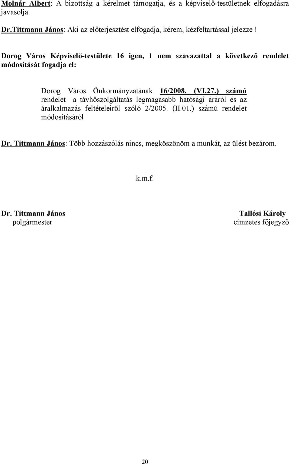 Dorog Város Képviselő-testülete 16 igen, 1 nem szavazattal a következő rendelet módosítását fogadja el: Dorog Város Önkormányzatának 16/2008. (VI.27.